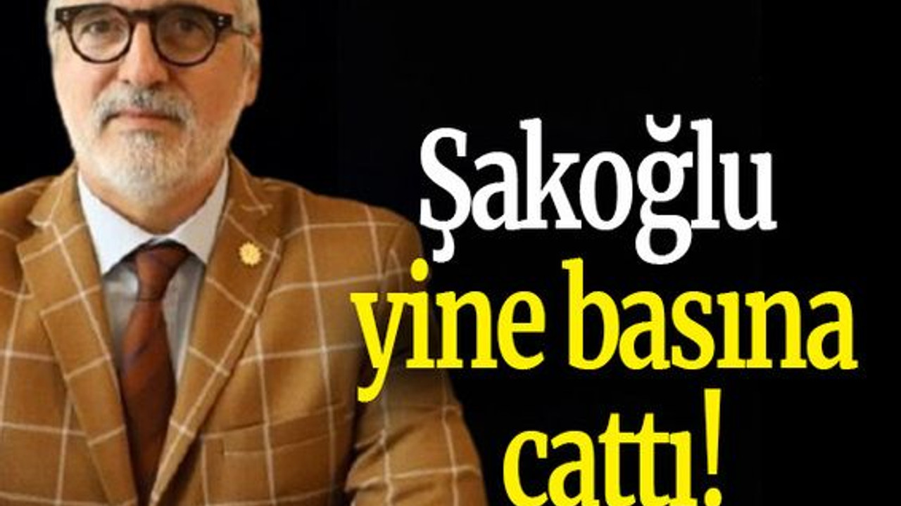 Şakoğlu yine basına çattı!